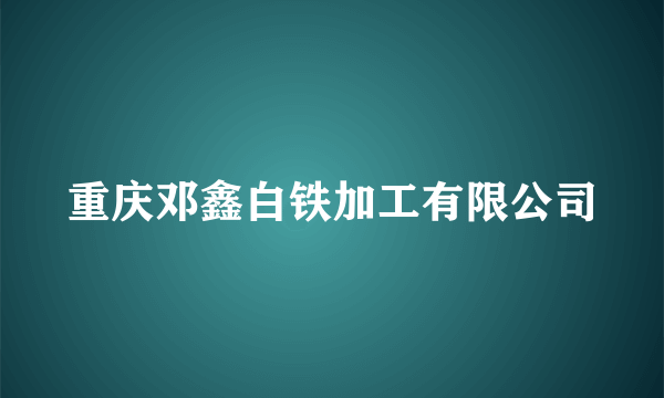 重庆邓鑫白铁加工有限公司
