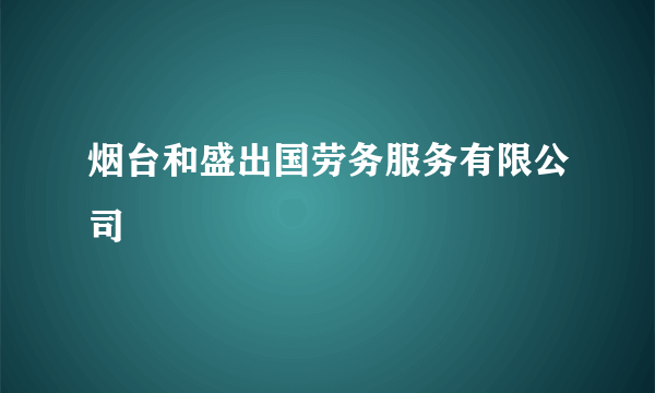 烟台和盛出国劳务服务有限公司