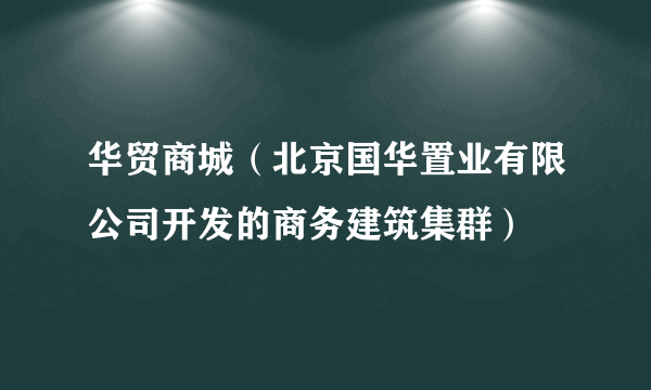 华贸商城（北京国华置业有限公司开发的商务建筑集群）