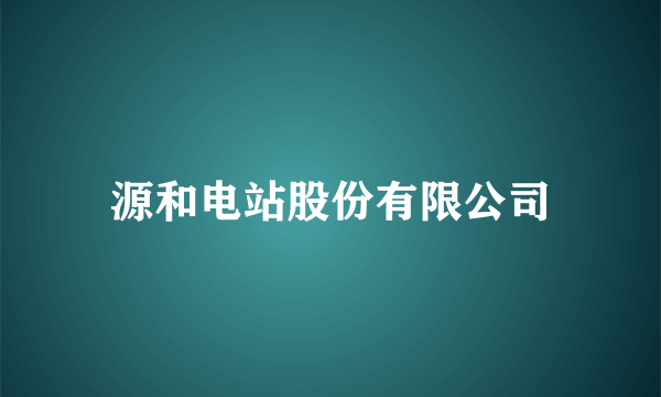 源和电站股份有限公司