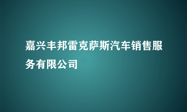 嘉兴丰邦雷克萨斯汽车销售服务有限公司