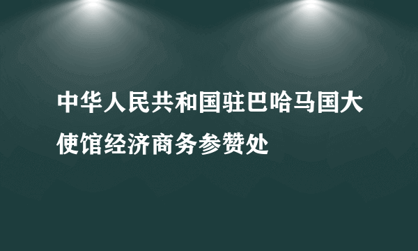 中华人民共和国驻巴哈马国大使馆经济商务参赞处