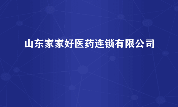 山东家家好医药连锁有限公司
