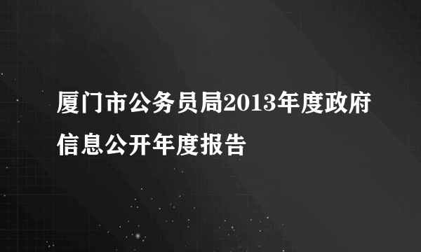 厦门市公务员局2013年度政府信息公开年度报告
