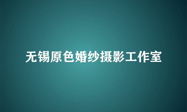 无锡原色婚纱摄影工作室
