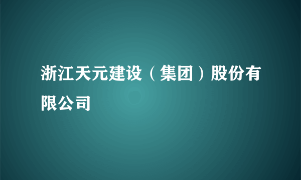 浙江天元建设（集团）股份有限公司