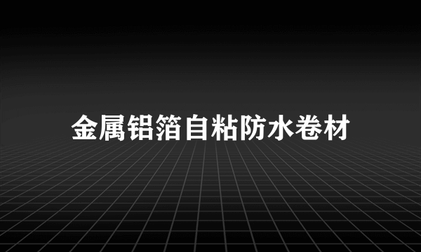 金属铝箔自粘防水卷材