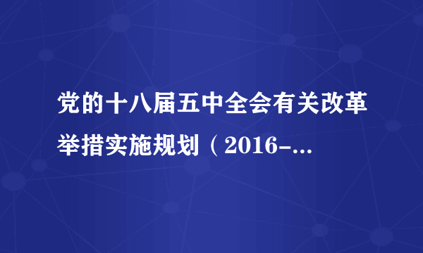 党的十八届五中全会有关改革举措实施规划（2016-2020年）