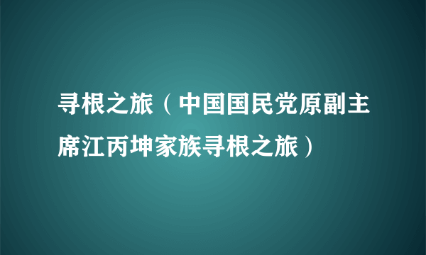 寻根之旅（中国国民党原副主席江丙坤家族寻根之旅）