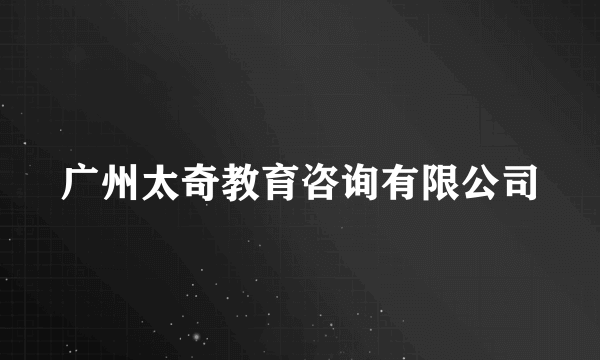 广州太奇教育咨询有限公司