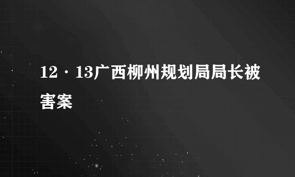 12·13广西柳州规划局局长被害案