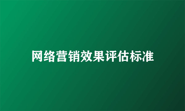 网络营销效果评估标准