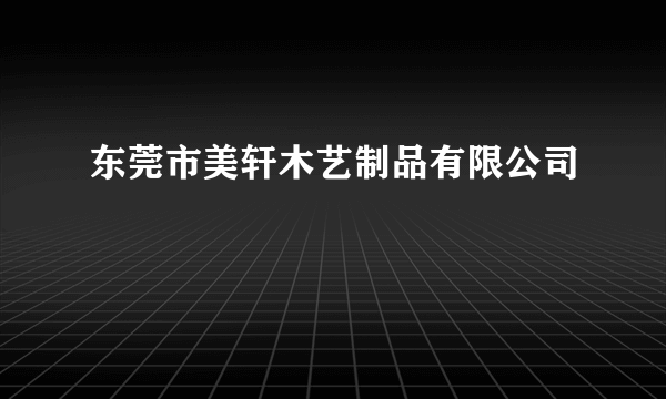 东莞市美轩木艺制品有限公司