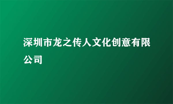 深圳市龙之传人文化创意有限公司