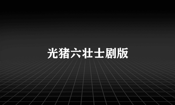 光猪六壮士剧版