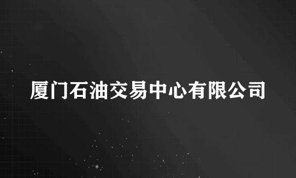 厦门石油交易中心有限公司