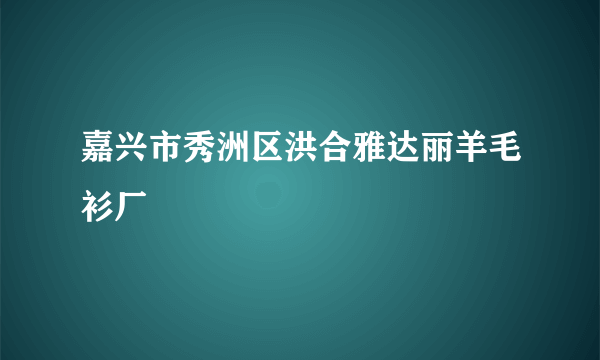 嘉兴市秀洲区洪合雅达丽羊毛衫厂