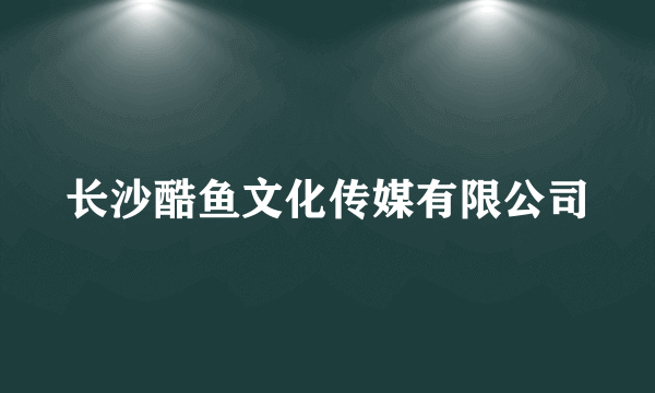 长沙酷鱼文化传媒有限公司