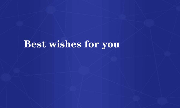 Best wishes for you