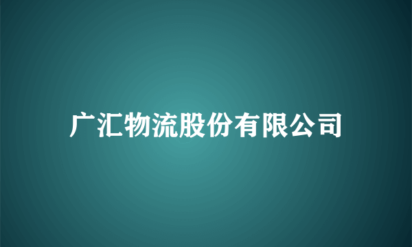 广汇物流股份有限公司