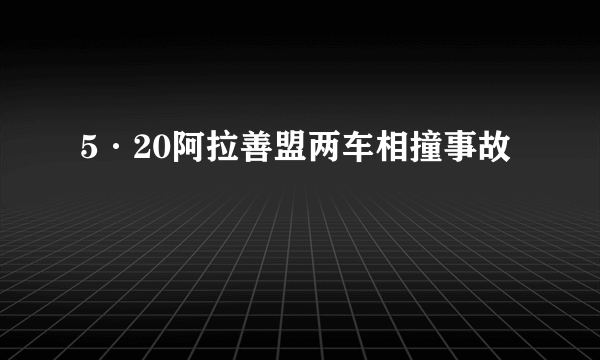 5·20阿拉善盟两车相撞事故