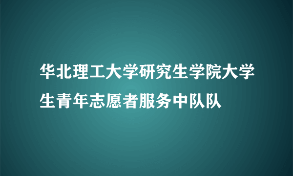 华北理工大学研究生学院大学生青年志愿者服务中队队