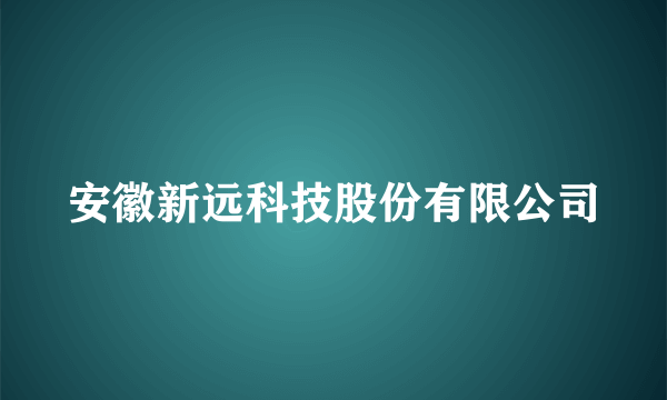 安徽新远科技股份有限公司