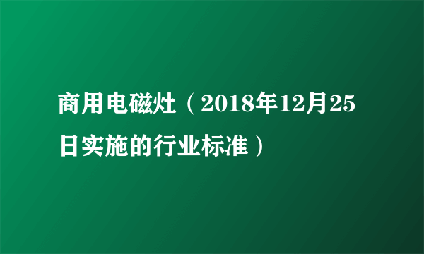 商用电磁灶（2018年12月25日实施的行业标准）