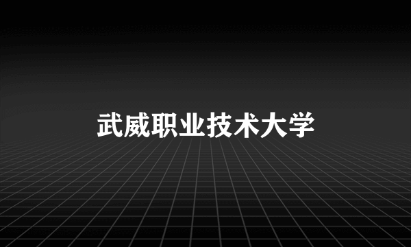 武威职业技术大学