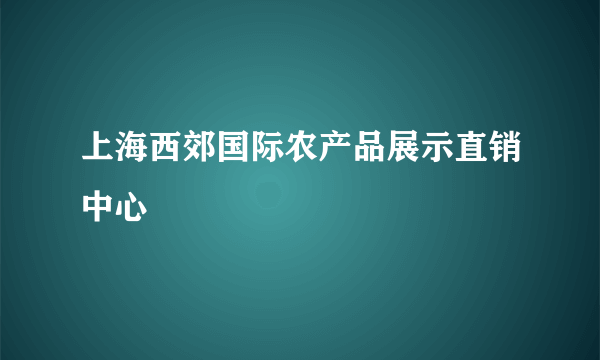 上海西郊国际农产品展示直销中心