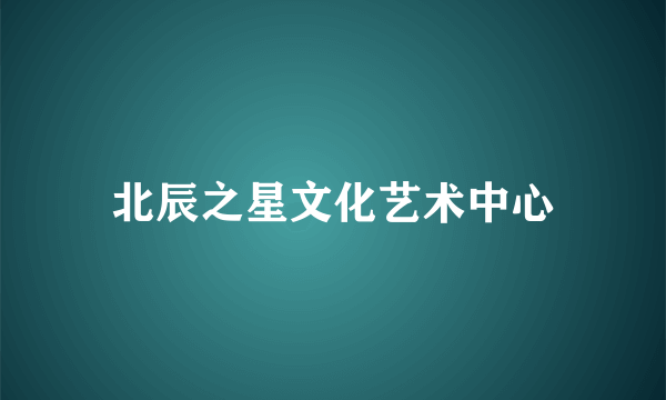 北辰之星文化艺术中心
