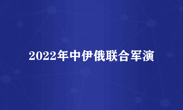 2022年中伊俄联合军演