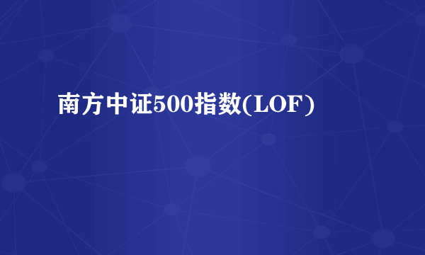 南方中证500指数(LOF)