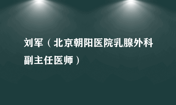 刘军（北京朝阳医院乳腺外科副主任医师）