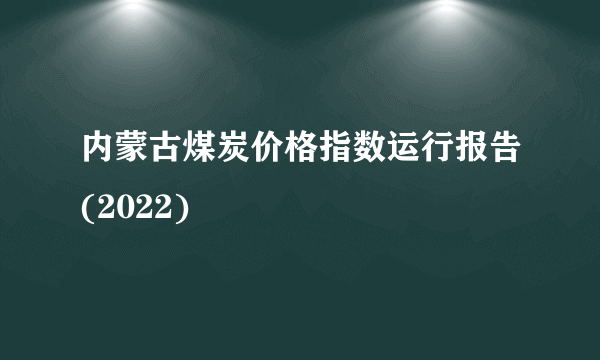 内蒙古煤炭价格指数运行报告(2022)