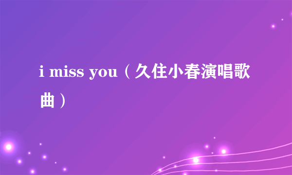 i miss you（久住小春演唱歌曲）
