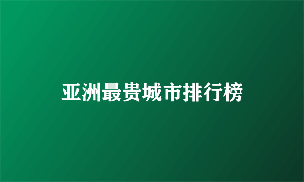亚洲最贵城市排行榜