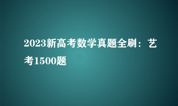 2023新高考数学真题全刷：艺考1500题