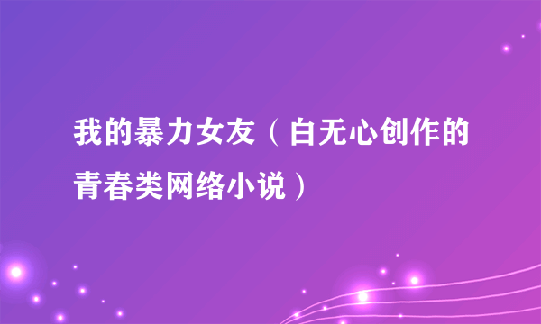 我的暴力女友（白无心创作的青春类网络小说）