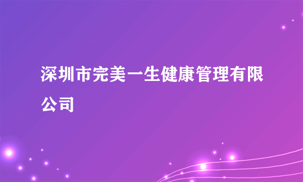 深圳市完美一生健康管理有限公司