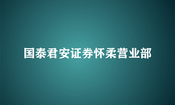 国泰君安证券怀柔营业部