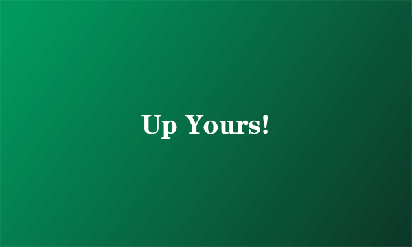 Up Yours!