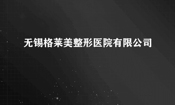 无锡格莱美整形医院有限公司