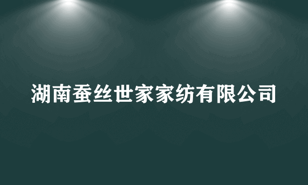 湖南蚕丝世家家纺有限公司