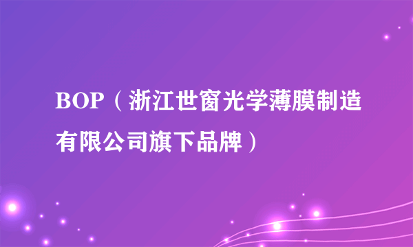BOP（浙江世窗光学薄膜制造有限公司旗下品牌）