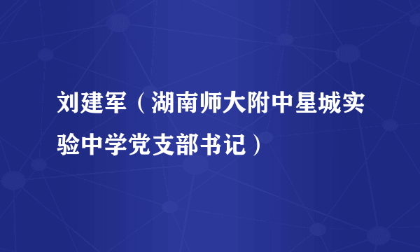 刘建军（湖南师大附中星城实验中学党支部书记）