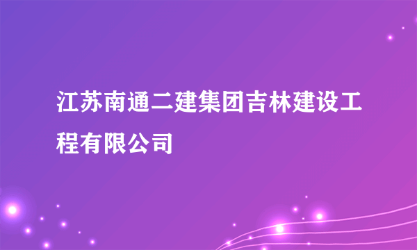 江苏南通二建集团吉林建设工程有限公司