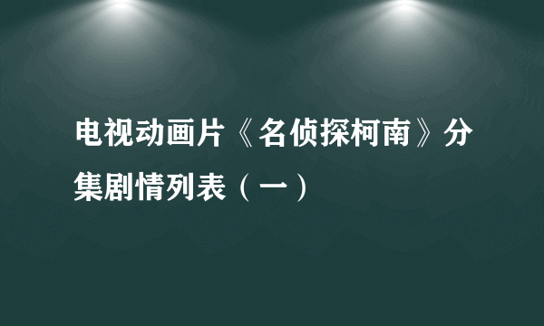 电视动画片《名侦探柯南》分集剧情列表（一）