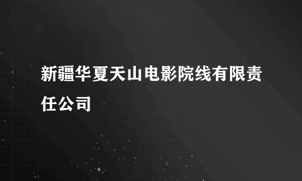新疆华夏天山电影院线有限责任公司