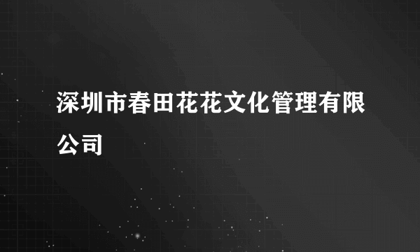 深圳市春田花花文化管理有限公司